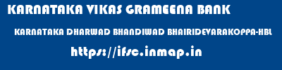 KARNATAKA VIKAS GRAMEENA BANK  KARNATAKA DHARWAD BHANDIWAD BHAIRIDEVARAKOPPA-HBL  ifsc code